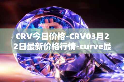CRV今日价格-CRV03月22日最新价格行情-curve最新走势消息