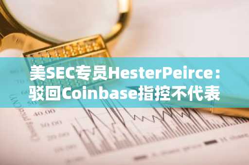美SEC专员HesterPeirce：驳回Coinbase指控不代表监管机构会终止执法