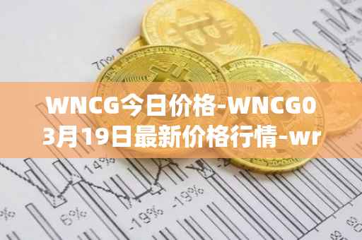 WNCG今日价格-WNCG03月19日最新价格行情-wrapped-ncg最新走势消息