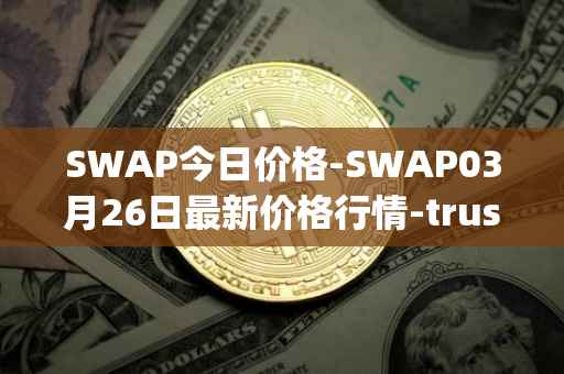 SWAP今日价格-SWAP03月26日最新价格行情-trustswap最新走势消息