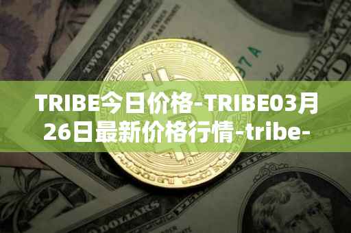 TRIBE今日价格-TRIBE03月26日最新价格行情-tribe-2最新走势消息