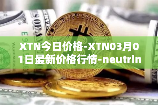 XTN今日价格-XTN03月01日最新价格行情-neutrino最新走势消息