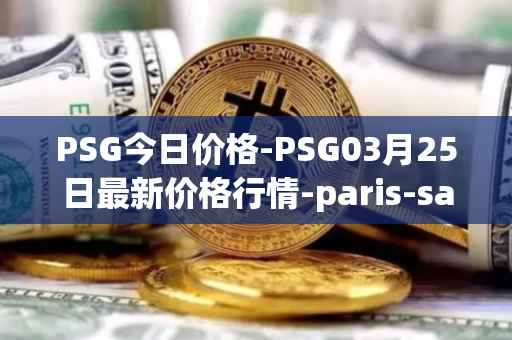 PSG今日价格-PSG03月25日最新价格行情-paris-saint-germain-fan-token最新走势消息