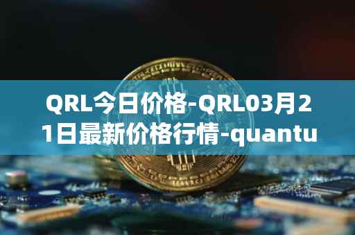 QRL今日价格-QRL03月21日最新价格行情-quantum-resistant-ledger最新走势消息