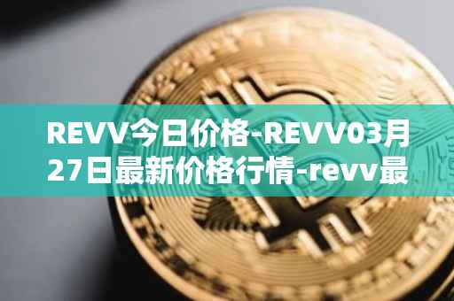 REVV今日价格-REVV03月27日最新价格行情-revv最新走势消息