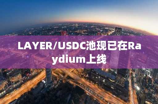 LAYER/USDC池现已在Raydium上线