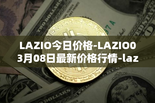 LAZIO今日价格-LAZIO03月08日最新价格行情-lazio-fan-token最新走势消息