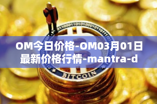 OM今日价格-OM03月01日最新价格行情-mantra-dao最新走势消息