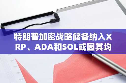 特朗普加密战略储备纳入XRP、ADA和SOL或因其均为“美国项目”