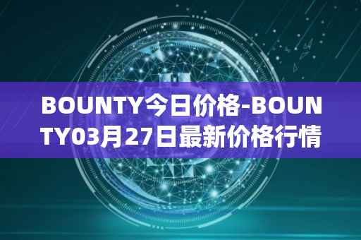 BOUNTY今日价格-BOUNTY03月27日最新价格行情-sentinel-protocol最新走势消息