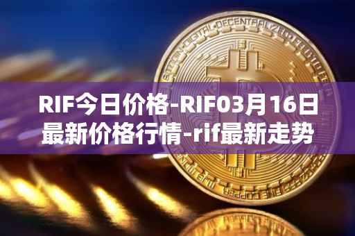RIF今日价格-RIF03月16日最新价格行情-rif最新走势消息