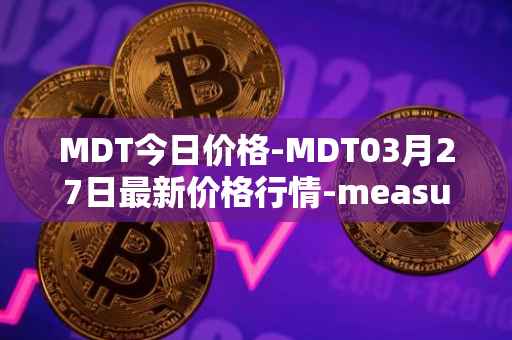 MDT今日价格-MDT03月27日最新价格行情-measurable-data-token最新走势消息