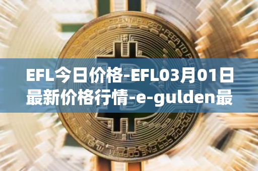 EFL今日价格-EFL03月01日最新价格行情-e-gulden最新走势消息