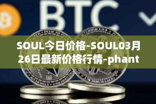SOUL今日价格-SOUL03月26日最新价格行情-phantasma最新走势消息