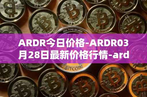 ARDR今日价格-ARDR03月28日最新价格行情-ardor最新走势消息