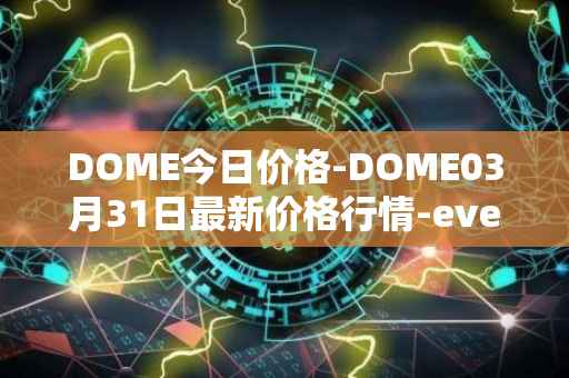 DOME今日价格-DOME03月31日最新价格行情-everdome最新走势消息