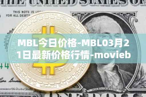 MBL今日价格-MBL03月21日最新价格行情-moviebloc最新走势消息