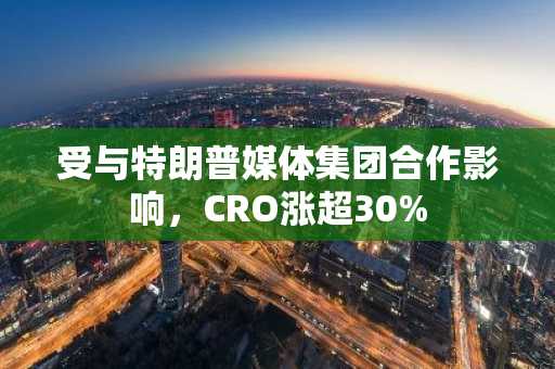 受与特朗普媒体集团合作影响，CRO涨超30%