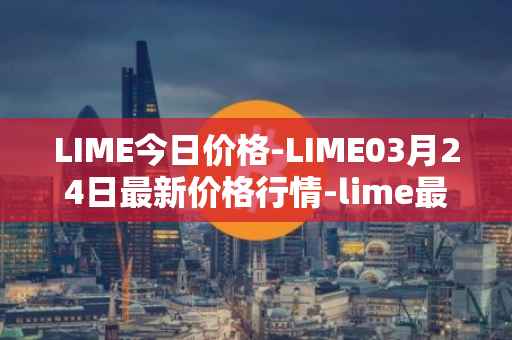 LIME今日价格-LIME03月24日最新价格行情-lime最新走势消息