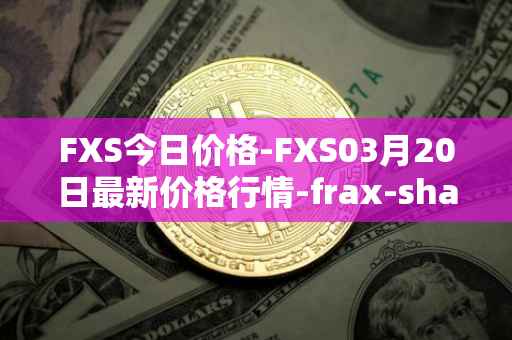 FXS今日价格-FXS03月20日最新价格行情-frax-share最新走势消息