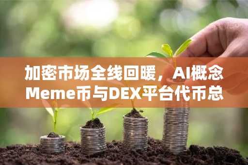 加密市场全线回暖，AI概念Meme币与DEX平台代币总市值反弹居前