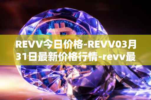 REVV今日价格-REVV03月31日最新价格行情-revv最新走势消息