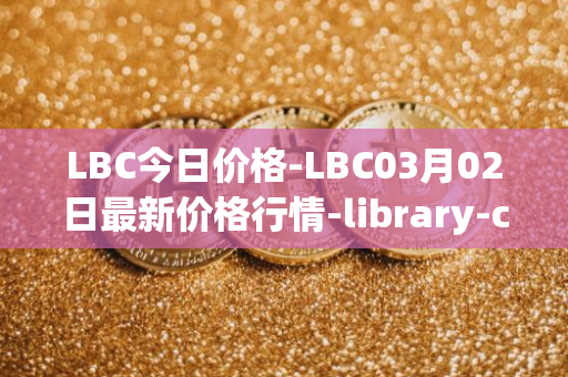LBC今日价格-LBC03月02日最新价格行情-library-credit最新走势消息