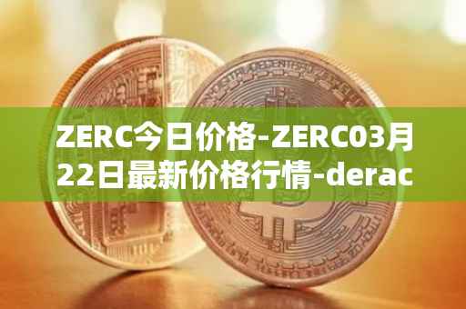 ZERC今日价格-ZERC03月22日最新价格行情-derace最新走势消息