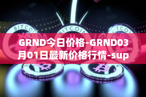 GRND今日价格-GRND03月01日最新价格行情-superwalk最新走势消息