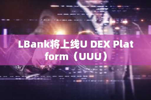 LBank将上线U DEX Platform（UUU）