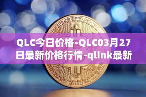 QLC今日价格-QLC03月27日最新价格行情-qlink最新走势消息