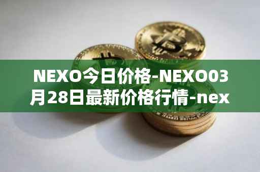 NEXO今日价格-NEXO03月28日最新价格行情-nexo最新走势消息