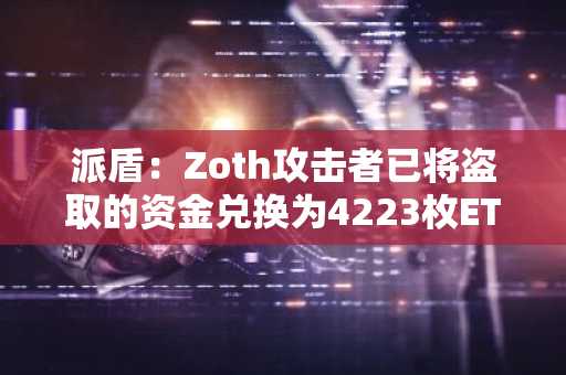 派盾：Zoth攻击者已将盗取的资金兑换为4223枚ETH