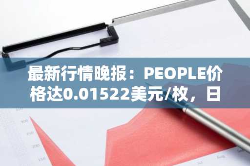 最新行情晚报：PEOPLE价格达0.01522美元/枚，日内跌幅-3.55%