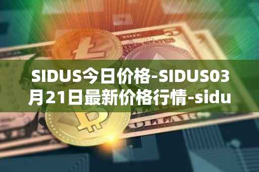 SIDUS今日价格-SIDUS03月21日最新价格行情-sidus-sidustoken最新走势消息