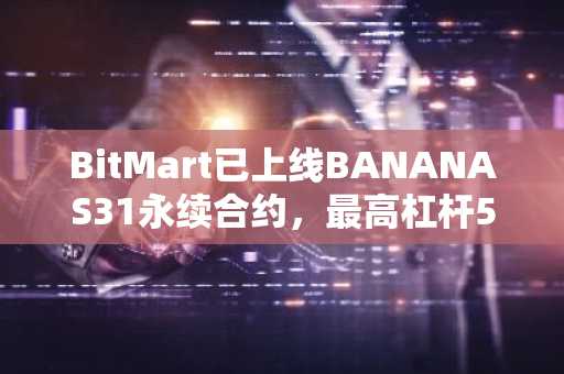 BitMart已上线BANANAS31永续合约，最高杠杆50倍