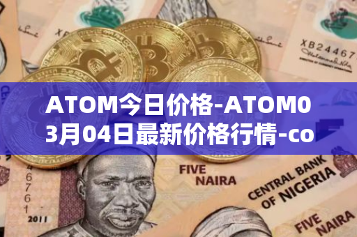 ATOM今日价格-ATOM03月04日最新价格行情-cosmos最新走势消息