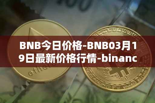 BNB今日价格-BNB03月19日最新价格行情-binance-coin最新走势消息