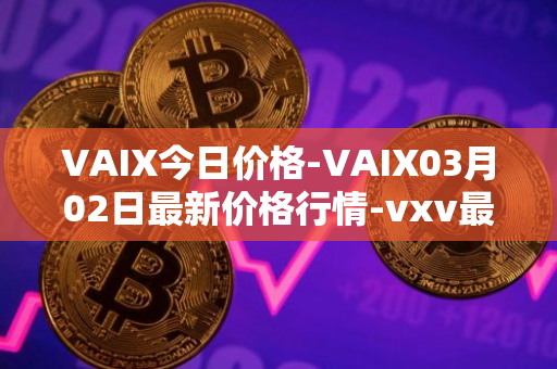 VAIX今日价格-VAIX03月02日最新价格行情-vxv最新走势消息