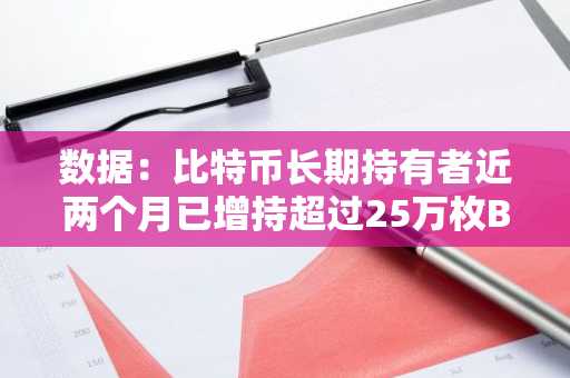 数据：比特币长期持有者近两个月已增持超过25万枚BTC