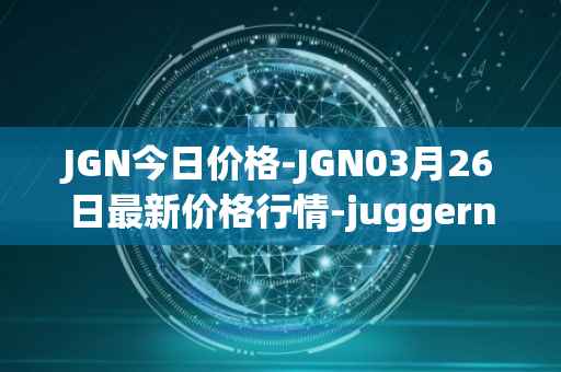 JGN今日价格-JGN03月26日最新价格行情-juggernaut最新走势消息