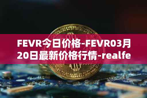 FEVR今日价格-FEVR03月20日最新价格行情-realfevr最新走势消息