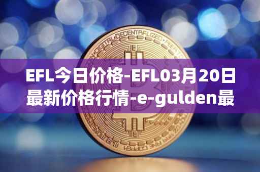 EFL今日价格-EFL03月20日最新价格行情-e-gulden最新走势消息