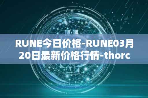 RUNE今日价格-RUNE03月20日最新价格行情-thorchain最新走势消息