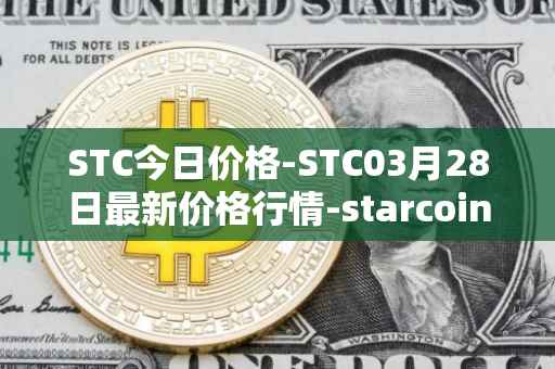 STC今日价格-STC03月28日最新价格行情-starcoin最新走势消息