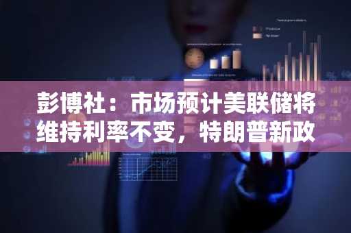 彭博社：市场预计美联储将维持利率不变，特朗普新政带来较大不确定性
