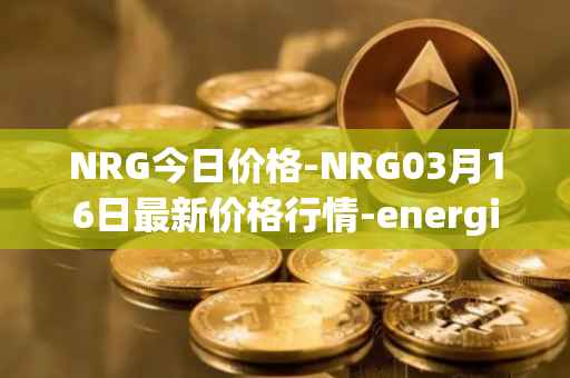 NRG今日价格-NRG03月16日最新价格行情-energi最新走势消息