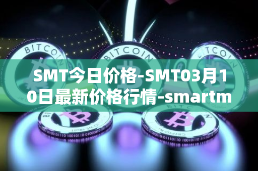 SMT今日价格-SMT03月10日最新价格行情-smartmesh最新走势消息