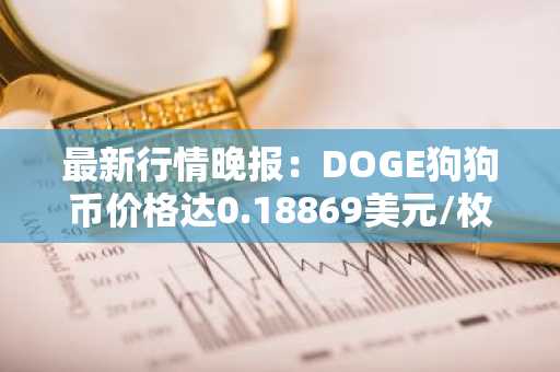 最新行情晚报：DOGE狗狗币价格达0.18869美元/枚，日内涨幅3.00%
