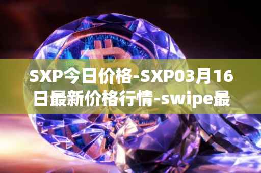 SXP今日价格-SXP03月16日最新价格行情-swipe最新走势消息